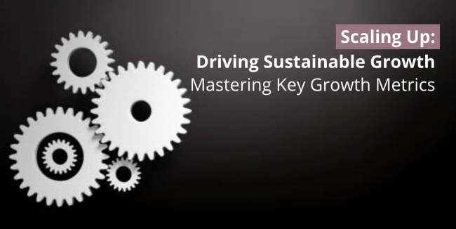 Scaling Up – Driving Sustainable Growth – Mastering Key Growth Metrics Scaling Up - Driving Sustainable Growth - Mastering Key Growth Metrics