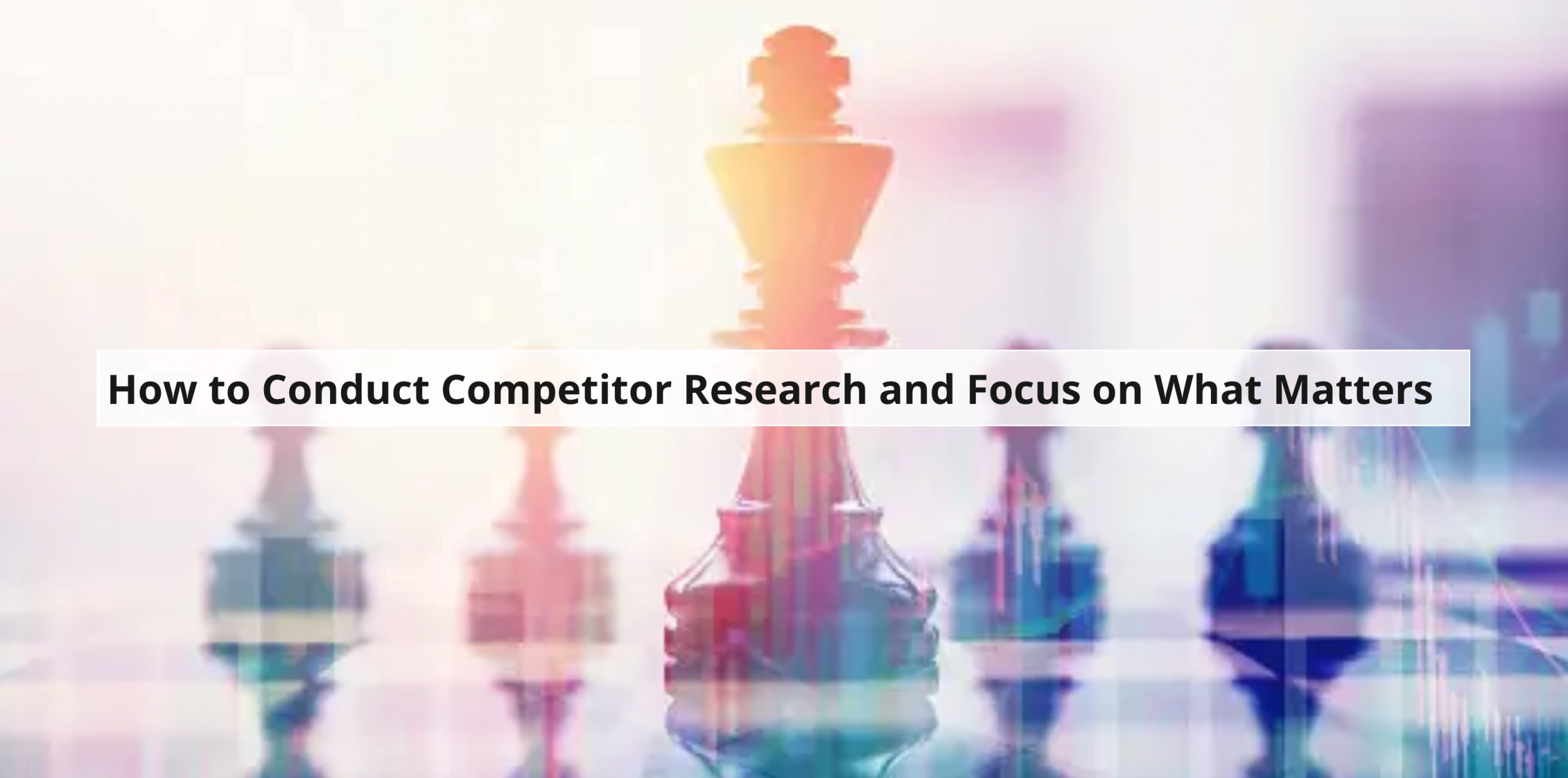 How to Conduct Competitor Research and Focus on What Matters
